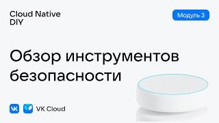 Урок № 17: Обзор инструментов безопасности в облаке VK Cloud — модуль 3, Cloud Native DIY