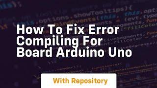 how to fix error compiling for board arduino uno