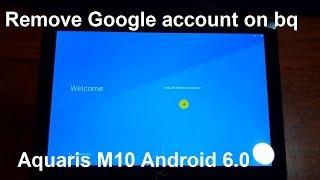 how to remove google account on bq aquaris m10 android 6.0