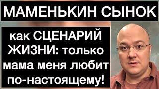 МАМЕНЬКИН СЫНОК как СЦЕНАРИЙ ЖИЗНИ: только мама меня любит по-настоящему!