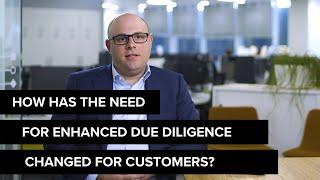How has the need for Enhanced Due Diligence changed for customers?