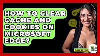 How To Clear Cache And Cookies On Microsoft Edge? - Talking Tech Trends