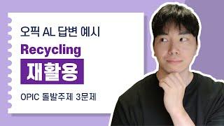 재활용 (오픽 AL 답변 예시, 3문제 스크립트)