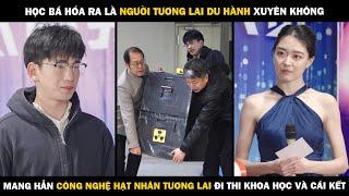 HỌC BÁ Hóa Ra Là NGƯỜI TƯƠNG LAI DU HÀNH XUYÊN KHÔNG, Mang Công Nghệ Tương Lai Đi Thi Và CÁI KẾT