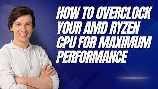 How to Overclock Your AMD Ryzen CPU for Maximum Performance