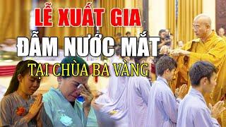 ĐẪM NƯỚC MẮT Lễ Xuất Gia Tại Chùa Ba Vàng Trước Sự Chứng Kiến Của HÀNG NGÀN Phật Tử,rất thiêng liêng