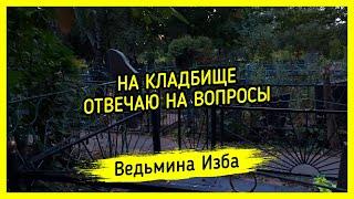 НА КЛАДБИЩЕ. ОТВЕЧАЮ НА ВОПРОСЫ. ВЕДЬМИНА ИЗБА ▶️ ИНГА ХОСРОЕВА