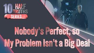 #591 - Nobody's Perfect, so My Problem Isn't a Big Deal | The 10 Half-Truths Series