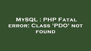 MySQL : PHP Fatal error: Class 'PDO' not found