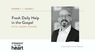 Fresh Daily Help in the Gospel with Jeremy Pierre