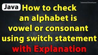 Java Program to Check an alphabet is vowel or consonant using switch statement with Explanation