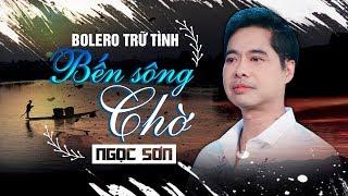 BẾN SÔNG CHỜ - NGỌC SƠN | Nhạc Bolero Trữ Tình Hay Nhất 2019