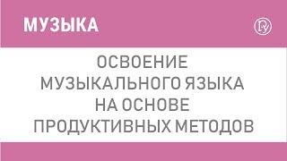 Освоение музыкального языка на основе продуктивных методов