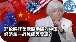时事大家谈：耶伦呼吁美欧联手应对中国，经济统一战线能否实现？