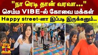 "நா ரெடி தான் வரவா.." செம்ம VIBE-ல் கோவை மக்கள்.. Happy street-னா இப்படி இருக்கனும்.. | happy street