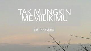 TAK MUNGKIN MEMILIKIMU - SEPTINA YUNITA