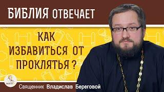 Как избавиться от проклятья ?  Священник Владислав Береговой