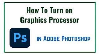 How To Turn on Graphics Processor in Adobe Photoshop