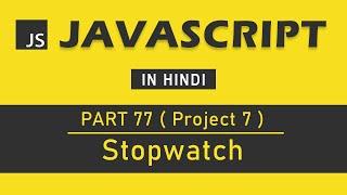 (Project 7) JavaScript Tutorial in Hindi for Beginners [Part 77] - Create Stopwatch in JavaScript