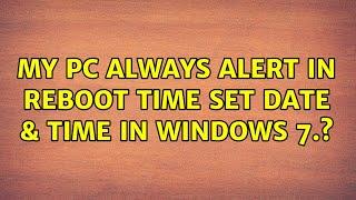 My pc always alert in reboot time set Date & Time in Windows 7.?