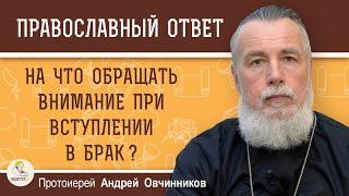 НА ЧТО ОБРАЩАТЬ ВНИМАНИЕ ПРИ ВСТУПЛЕНИИ В БРАК ?  Протоиерей Андрей Овчинников