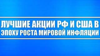 Лучшие акции РФ и США в эпоху растущей мировой инфляции.