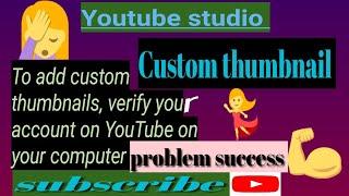 To add custom thumbnails, verify your account on YouTube on your computer/ Custom thumbnail 