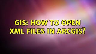 GIS: How to open XML files in ArcGIS?