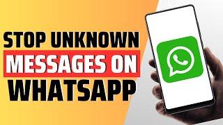 How To Stop Unknown Messages On WhatsApp