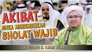 Akibat Suka Meremehkan Sholat Wajib - Al Ustadz H. Ilham Humaidi