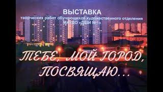 ДШИ №1 - Выставка «Тебе, мой город, посвящаю!»