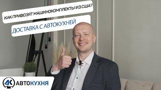 Как привозят машинокомплекты из США? Доставка с Автокухней.