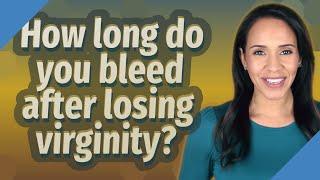 How long do you bleed after losing virginity?