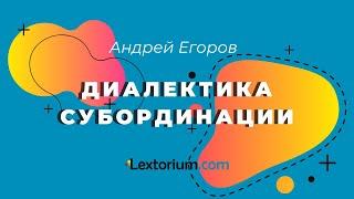 ДИАЛЕКТИКА СУБОРДИНАЦИИ **Лексториум - Андрей Егоров**