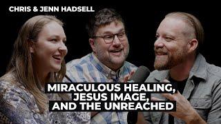 Chris & Jenn Hadsell: Miraculous Healing, Jesus Image, and the Unreached