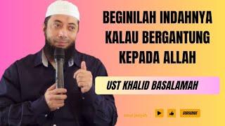 INDAHNYA KALAU BERGANTUNG KEPADA ALLAH || USTADZ KHALID BASALAMAH