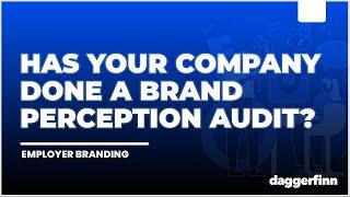 Why Your Company Needs To Conduct A Brand Perception Audit (Employer Brand Audit)