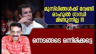 മുസ്ലിങ്ങൾക്ക് വേണ്ടി രാഹുൽ ഗാന്ധി മിണ്ടുന്നില്ല !!!ഒന്നടങ്ങടെ ഒന്നിരിക്കട്ടെ