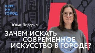 Зачем искать современное искусство в городе | Юлия Лидерман | Курс на город