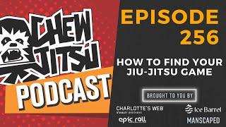 Chewjitsu Podcast #256 - How To Find Your Jiu-Jitsu Game