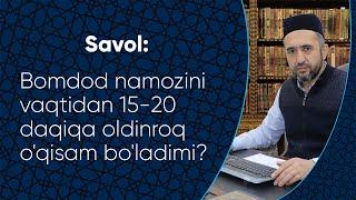 Bomdod namozini vaqtidan 15-20 daqiqa oldinroq o'qisam bo'ladimi?