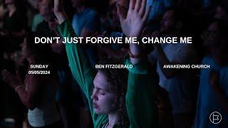 Don't just forgive me, change me | Ben Fitzgerald #awakeningchurch