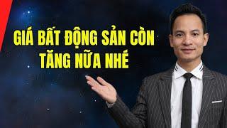 Giá bất động sản tương lai còn tăng mạnh