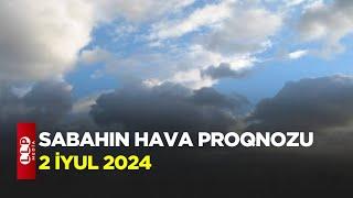 SABAHIN HAVA PROQNOZU, 2 iyul 2024 Hava haqqinda