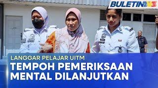 KES LANGGAR PELAJAR UiTM | Tempoh Pemeriksaan Psikiatri Pemandu Wanita Dilanjutkan Sebulan