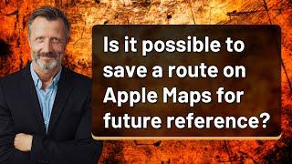 Is it possible to save a route on Apple Maps for future reference?