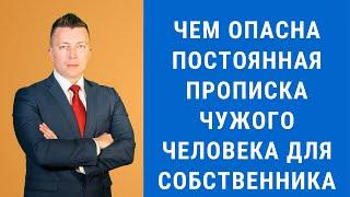 Чем опасна постоянная прописка чужого человека для собственника