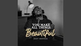 You make All things Beautiful (Not Moved)