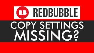 REDBUBBLE Copy Settings Missing?  Quick Workaround