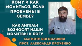 Кому надо молиться, если разлад в семье? Как Ангелы возносят наши молитвы к Богу.  Прот. А.Проченко